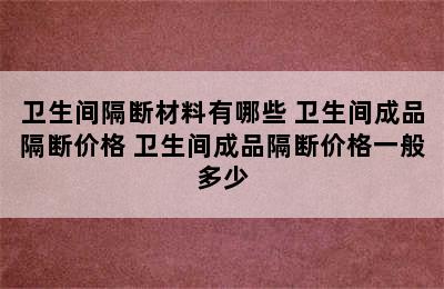 卫生间隔断材料有哪些 卫生间成品隔断价格 卫生间成品隔断价格一般多少